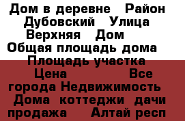 Дом в деревне › Район ­ Дубовский › Улица ­ Верхняя › Дом ­ 8 › Общая площадь дома ­ 82 › Площадь участка ­ 17 › Цена ­ 600 000 - Все города Недвижимость » Дома, коттеджи, дачи продажа   . Алтай респ.